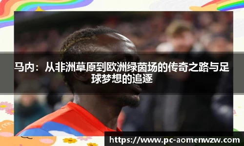 马内：从非洲草原到欧洲绿茵场的传奇之路与足球梦想的追逐