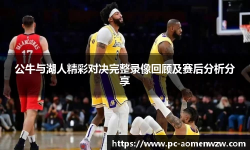 公牛与湖人精彩对决完整录像回顾及赛后分析分享