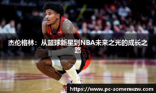 杰伦格林：从篮球新星到NBA未来之光的成长之路