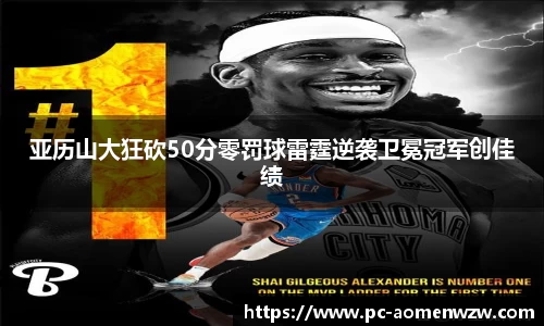 亚历山大狂砍50分零罚球雷霆逆袭卫冕冠军创佳绩
