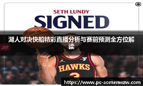 湖人对决快船精彩直播分析与赛前预测全方位解读