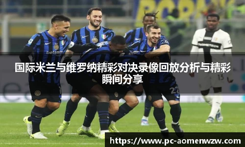 国际米兰与维罗纳精彩对决录像回放分析与精彩瞬间分享