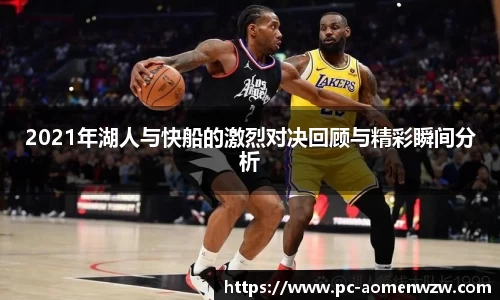 2021年湖人与快船的激烈对决回顾与精彩瞬间分析