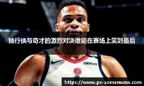 独行侠与奇才的激烈对决谁能在赛场上笑到最后