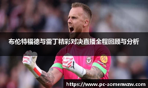 布伦特福德与雷丁精彩对决直播全程回顾与分析