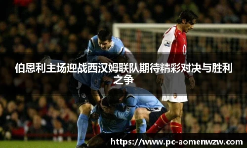 伯恩利主场迎战西汉姆联队期待精彩对决与胜利之争