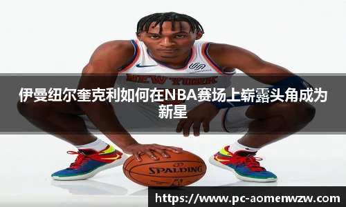 伊曼纽尔奎克利如何在NBA赛场上崭露头角成为新星