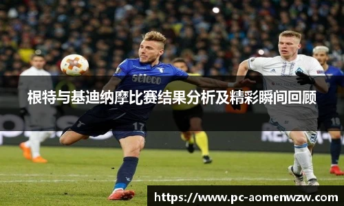 根特与基迪纳摩比赛结果分析及精彩瞬间回顾