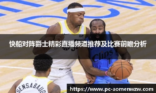 快船对阵爵士精彩直播频道推荐及比赛前瞻分析