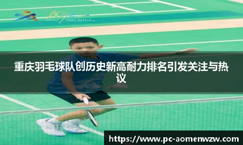 重庆羽毛球队创历史新高耐力排名引发关注与热议