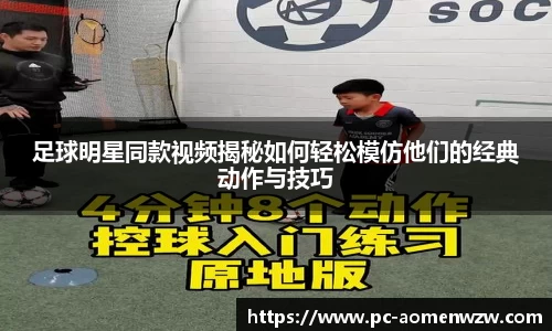 足球明星同款视频揭秘如何轻松模仿他们的经典动作与技巧