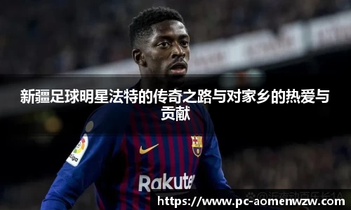 新疆足球明星法特的传奇之路与对家乡的热爱与贡献