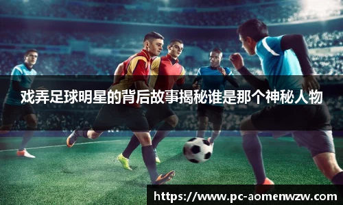 戏弄足球明星的背后故事揭秘谁是那个神秘人物