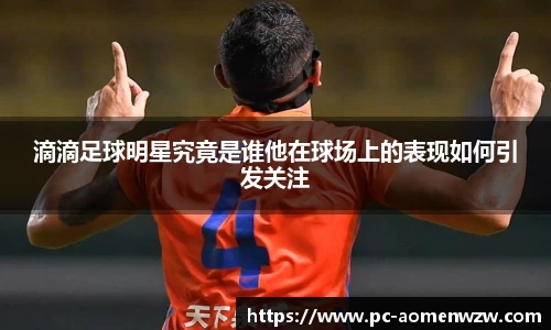 滴滴足球明星究竟是谁他在球场上的表现如何引发关注