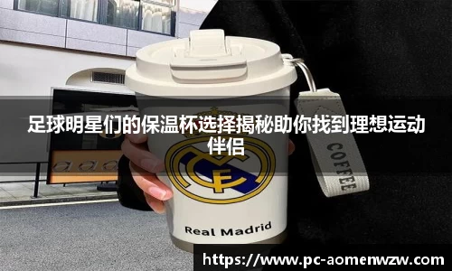 足球明星们的保温杯选择揭秘助你找到理想运动伴侣