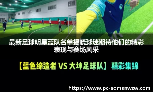 最新足球明星蓝队名单揭晓球迷期待他们的精彩表现与赛场风采