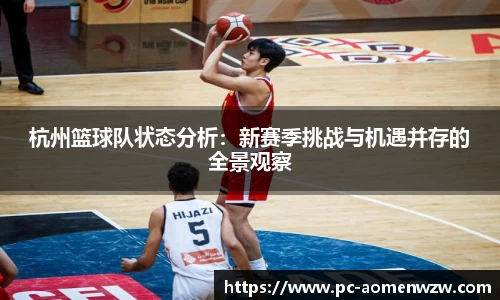 杭州篮球队状态分析:新赛季挑战与机遇并存的全景观察